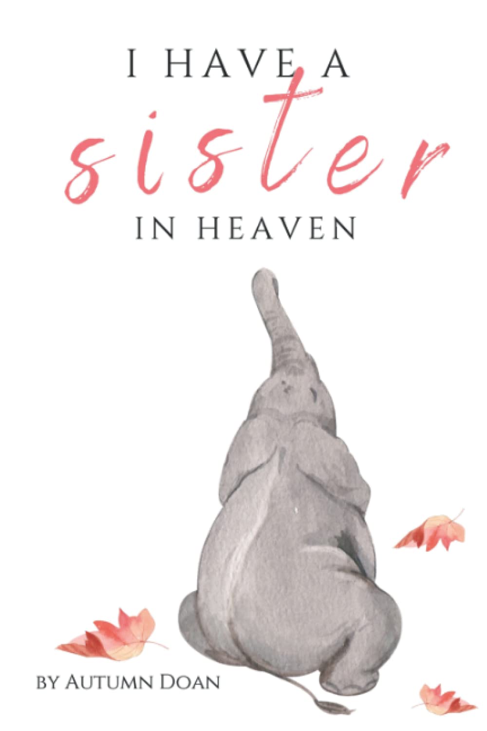 I HAVE A SISTER IN HEAVEN: A BOOK WHERE CHILDRENS MOST POPULAR QUESTIONS ARE ANSWERED AFTER THE DEATH OF A SIBLING. AGES 5-10 (Children's Grief Support in Sibling Loss)
