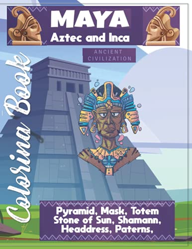 Maya Aztec and Inca ,Ancient Civilization: Coloring Book: Pyramid, Mask, Totem, Stone of Sun, Shamann, Headdress, Paterns and more.... Coloring and Relaxing Activity