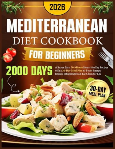 Mediterranean Diet Cookbook for Beginners: 2000 Days of Super Easy, 30-Minute Heart-Healthy Recipes with a 30-Day Meal Plan to Boost Energy, Reduce Inflammation & Eat Clean for Life