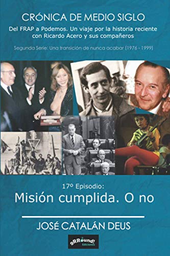Misión cumplida. O no: Crónica de medio siglo. Del FRAP a Podemos (17º episodio, sexto de la 2ª serie) (Crónica de medio siglo: del FRAP a Podemos, un ... reciente con Ricardo Acero y sus compañeros)