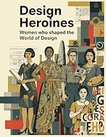 Design Heroines - Women who shaped the world of Design: Trailblazing Women Who Redefined Creativity, Innovation, and Equality in Design History B0G2G146VG Book Cover
