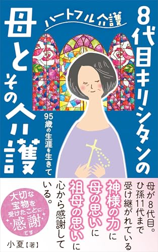 ハートフル介護:8代目キリシタンの母とその介護 95歳の生涯を生きて: ひ孫11代まで受け継がれている。神様の力に、母の思いに、祖母の思いに心から感謝している