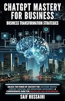 ChatGPT Mastery for Business - Business Transformation Strategies: Unlock the Power of ChatGPT for Customer Service, Content Creation and Operational ... Guide for Innovators (ChatGPT Foundations) B0CQVMKXBY Book Cover
