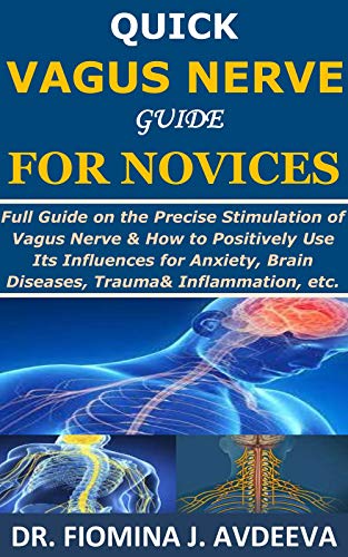 Quick Vagus Nerve Guide for Novices: Full Guide on the Precise Stimulation of Vagus Nerve&How to Positively Use Its Influences for Anxiety,Brain Diseases,Trauma&Inflammation,etc.