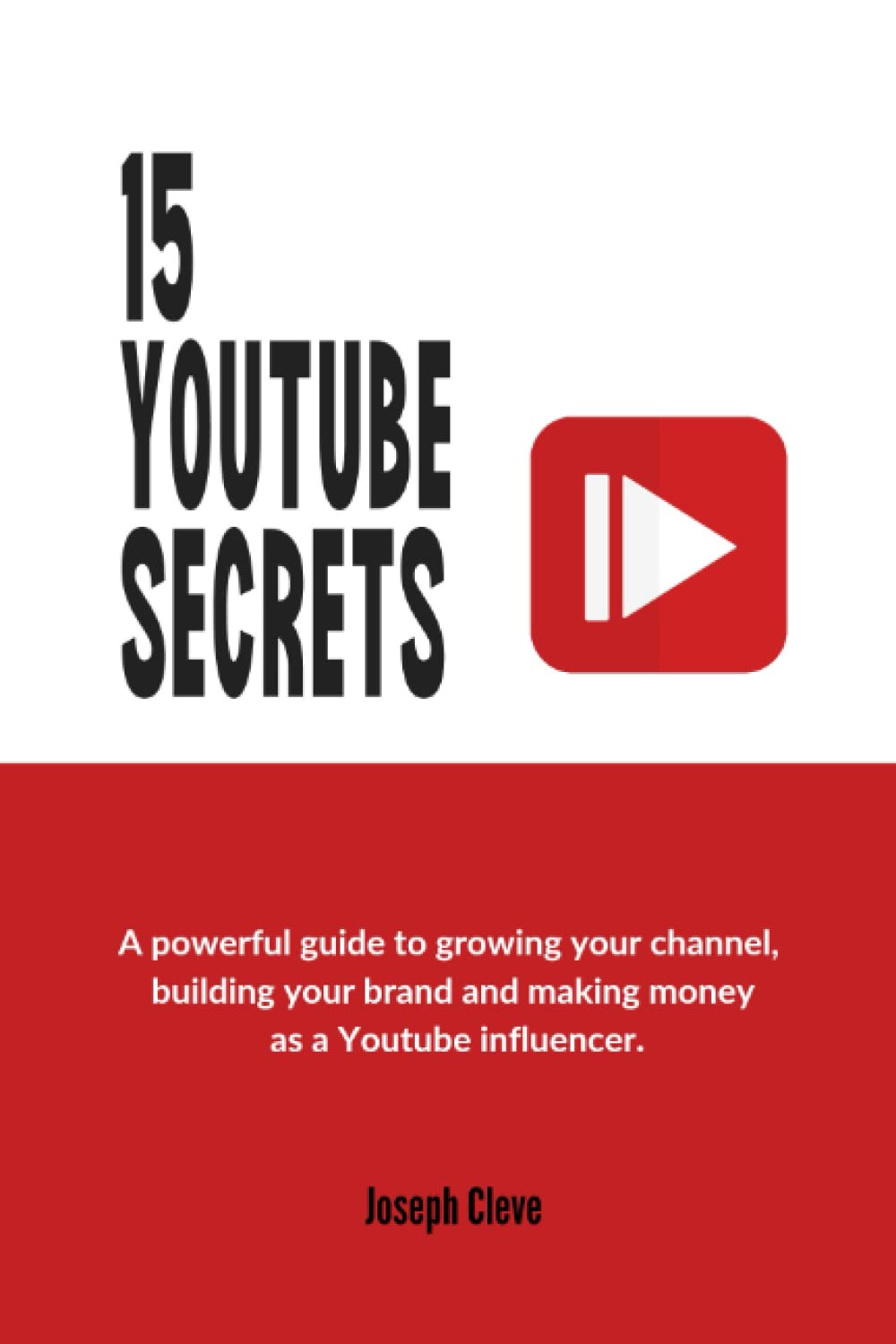 15 YOUTUBE SECRETS: A powerful Guide to Growing Your Channel, Building Your Brand and Making Money as a YouTube Influencer
