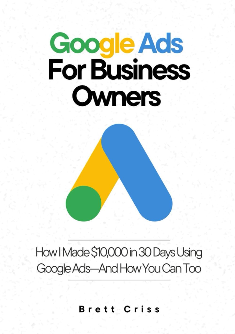 Google Ads for Business Owners: How I Made $10,000 in 30 Days Using Google Ads—And How You Can Too