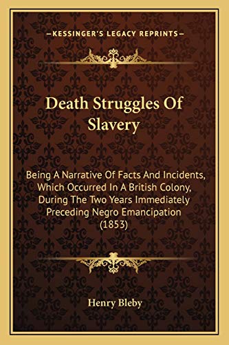 Death Struggles Of Slavery: Being A Narrative Of Facts And Incidents, Which Occurred In A British Colony, During The Two Years Immediately Preceding Negro Emancipation (1853)