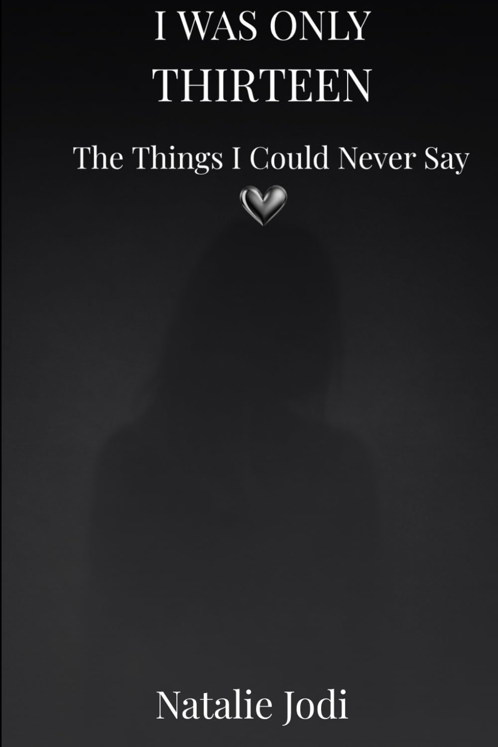 I Was Only Thirteen: The Things I Could Never Say (The Hurt to Healing Series)