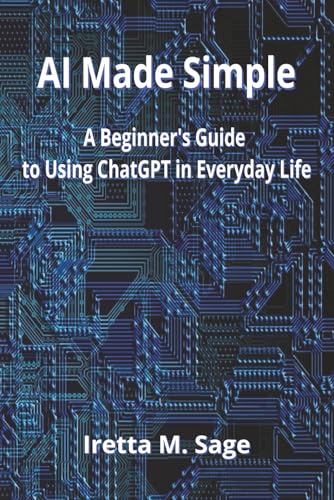 AI Made Simple: A Beginner's Guide to Using ChatGPT in Everyday L...