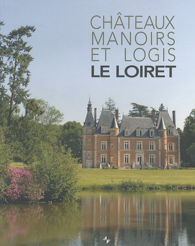 Télécharger Le Loiret : Châteaux, manoirs et logis Livre PDF Gratuit