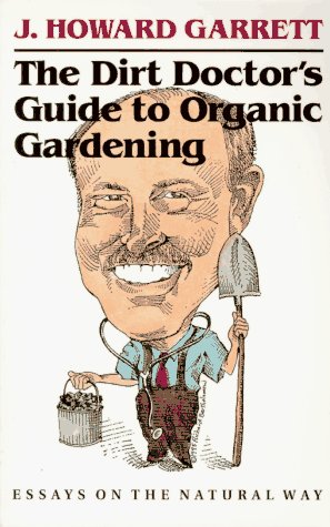 The Dirt Doctor’s Guide to Organic Gardening: Essays on the Natural Way