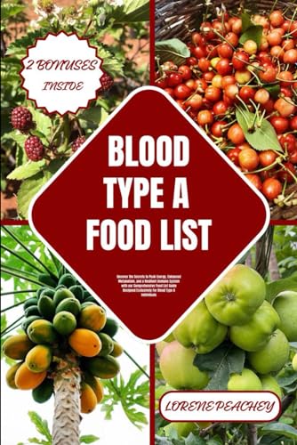 Blood Type A Food List: Uncover The Secrets To Peak Energy, Enhanced Metabolism, And A Resilient Immune System With Our Comprehensive Food List Guide 