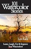 101 Watercolor Stories!: Learn, Laugh, Cry and Improve Your Watercolor Paintings!