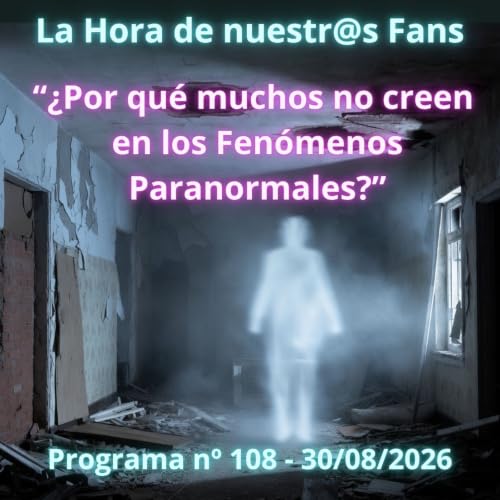 "&iquest;Por qu&eacute; muchos no creen en los Fen&oacute;menos Paranormales?" La Hora de Nuestr@s Fans - Programa n&ordm;108 - 30/08/2026 - Episodio exclusivo para mecenas