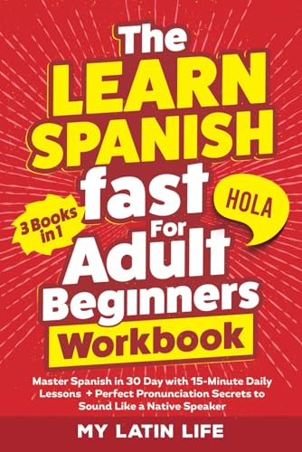 The Learn Spanish Fast for Adult Beginners 3-in-1 Workbook: Master Spanish in 30 Days with 15-Minute Daily Lessons + Perfect Pronunciation Secrets to Sound Like a Native Speaker