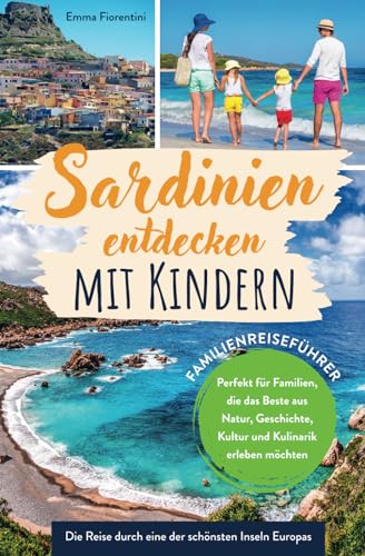 Sardinien entdecken mit Kindern - Familienreiseführer: Die Reise durch eine der schönsten Inseln Europas - Perfekt für Familien, die das Beste aus Natur, Geschichte, Kultur &...