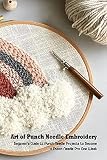  Art of Punch Needle Embroidery: Beginner\'s Guide to Punch Needle Projects to Become a Punch Needle Pro One Week (English Edition)