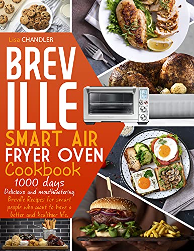 BREVILLE SMART AIR FRYER OVEN COOKBOOK: 1000 DAYS. Delicious and Mouthwatering Breville Recipes for Smart People Who Want to Have A Better and Healthier Life