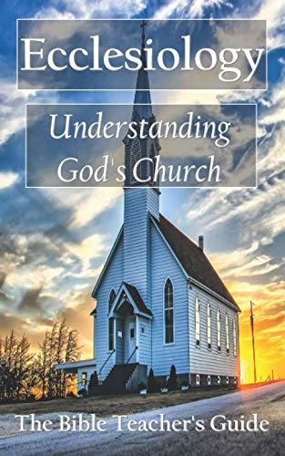 Ecclesiology: Understanding God's Church (The Bible Teacher's Guide)