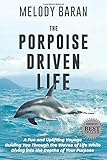 The Porpoise Driven Life: A Fun and Uplifting Voyage Guiding You Through the Waves of Life While Diving into the Depths of Your Purpose