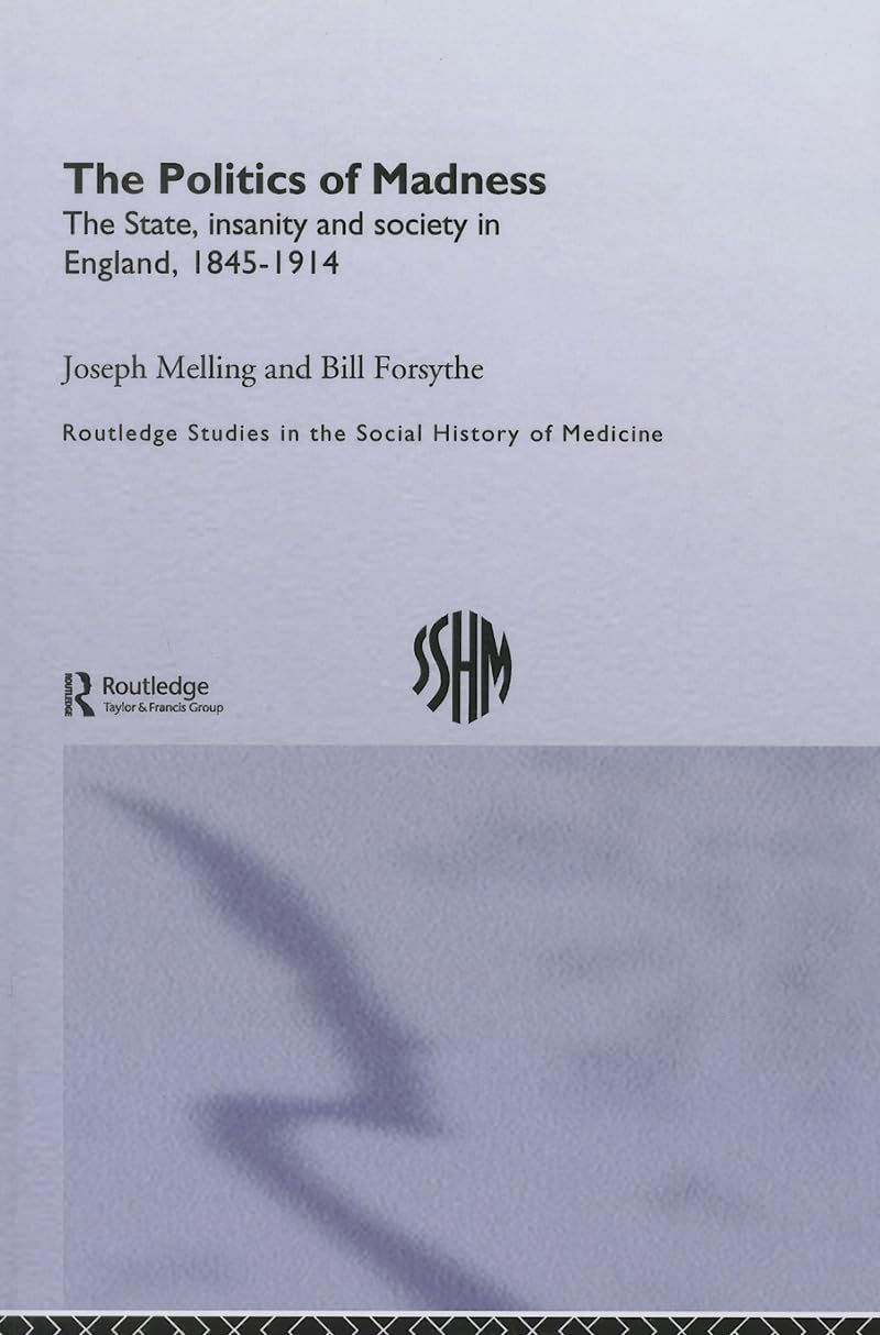The Politics of Madness: The State, Insanity and Society in England, 1845–1914 (Routledge Studies in the Social History of Medicine)