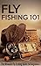 Fly Fishing 101: The Ultimate Fly Fishing Guide for Beginners