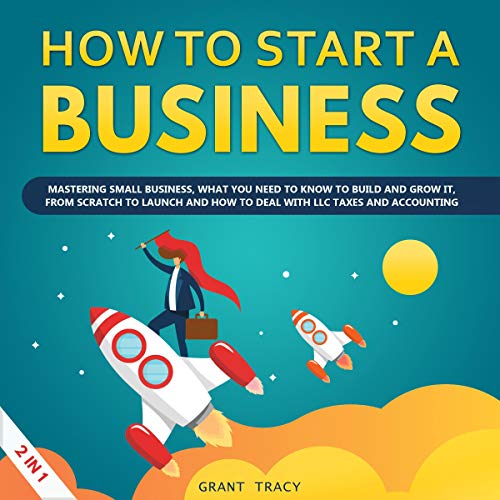 How to Start a Business: Mastering Small Business, What You Need to Know to Build and Grow It, from Scratch to Launch and How to Deal with LLC Taxes and Accounting (2 in 1) by Grant Tracy episode artwork
