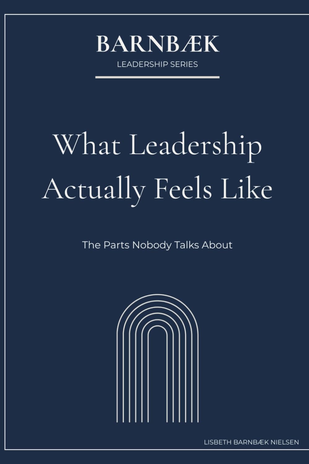 What Leadership Actually Feels Like: The Parts Nobody Talks About (Barnbæk Leadership Series)