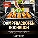 Dampfbackofen Kochbuch: Über 50 leckere Rezepte für den Dampbackofen. Mit Dampf backen für die ganze Familie