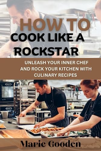 How to cook like a rockstar: Unleash your inner chef and rock your kitchen with culinary recipes