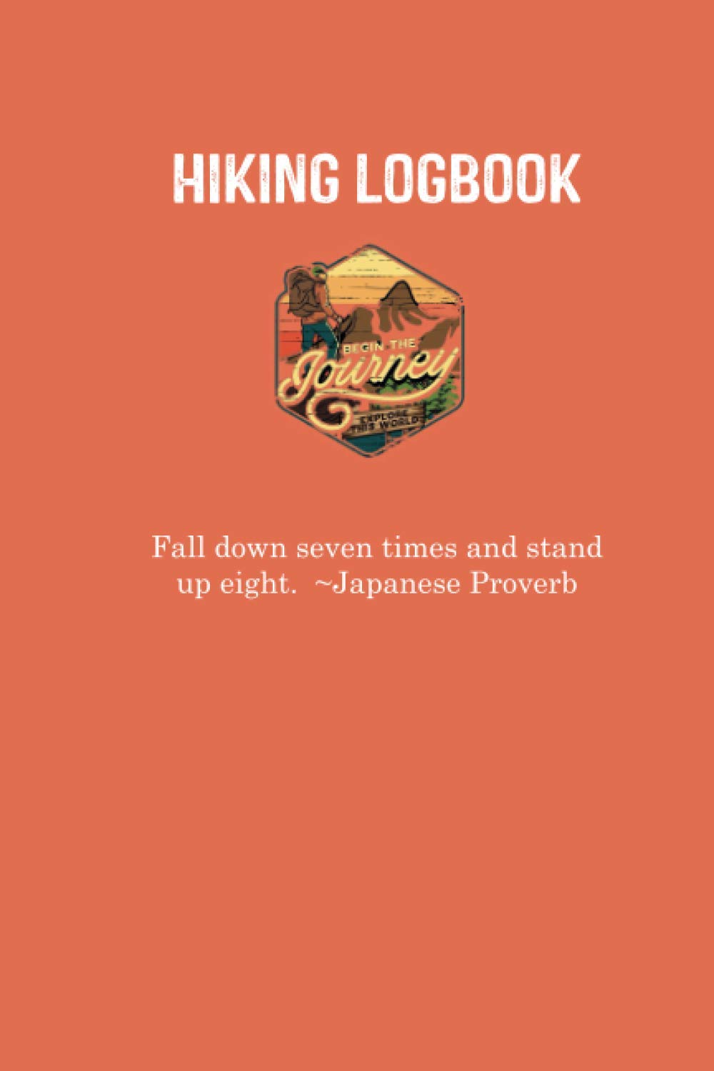 Hiking Logbook ( Fall down seven times and stand up eight. Japanese Proverb ): Hiking Journal With Prompts To Write In, Hiking Gifts,Trail Log Book, ... Journal, Hiking Log Book, 6" x 9" Travel Size