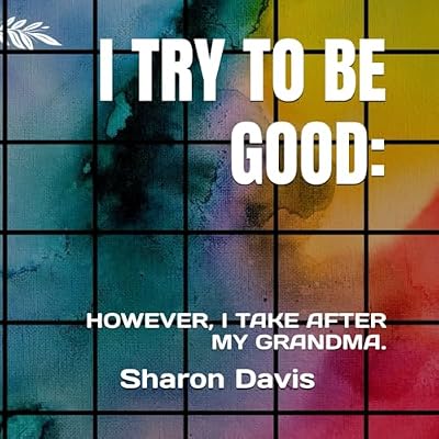 I TRY TO BE GOOD.