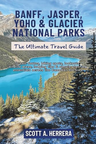Banff, Jasper, Yoho & Glacier National Parks: The Ultimate Travel Guide: Scenic routes, hiking spots, lookouts, wildlife areas, lodging tips & simple planning essentials across the Canadian Rockies