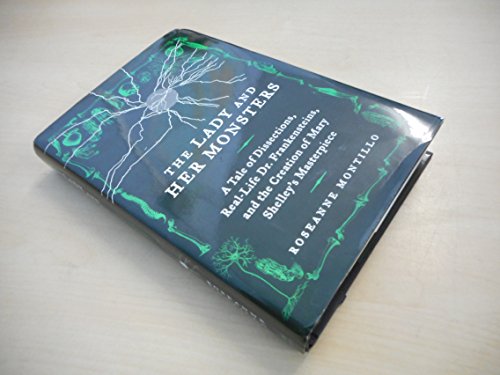 The Lady and Her Monsters: A Tale of Dissections, Real-Life Dr. Frankensteins, and the Creation of Mary Shelley's Masterpiece