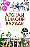 Afghan Rumour Bazaar: Secret Sub-Cultures, Hidden Worlds and the Everyday Life of the Absurd