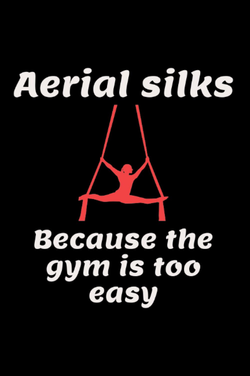 Aerial Silks because the Gym is too Easy: Acrobatics Blank Lined Journal Notebook Diary