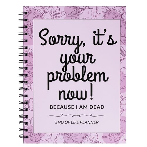 Sorry It’s Your Problem Now Because I’m Dead: Funny End of Life Planner, I’m Dead Now What, Estate Organizer Notebook, Instructions For What To Do When I’m Gone, In Case I Die Organizer Sorry It’s Your Problem Now Because I’m Dead: Funny End of Life Planner, I’m Dead Now What, Estate Organizer Notebook, Instructions For What To Do When I’m Gone, In Case I Die Organizer