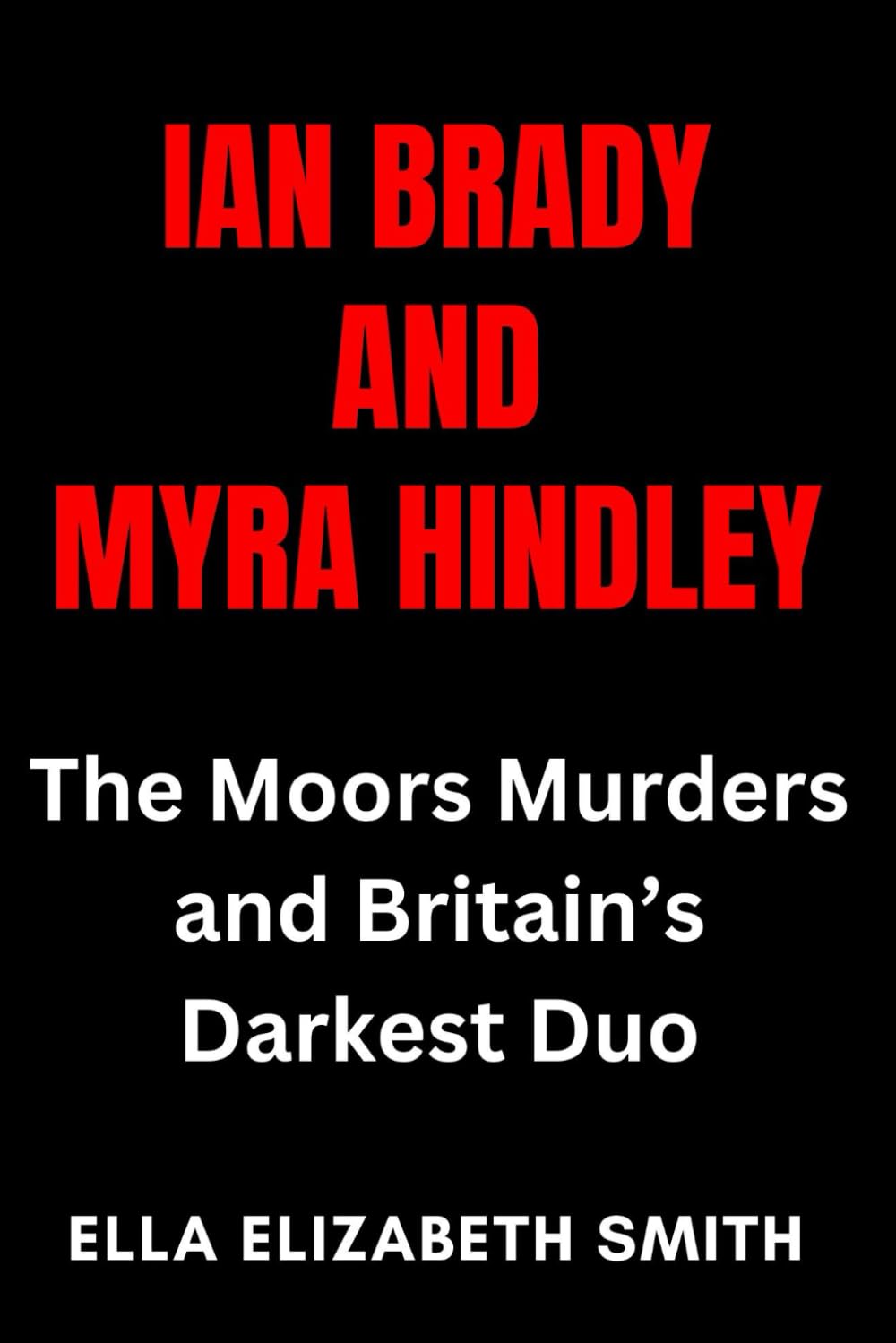 Ian Brady and Myra Hindley: The Moors Murders and Britain’s Darkest Duo (British Crime Files: The UK’s Most Notorious Crimes)