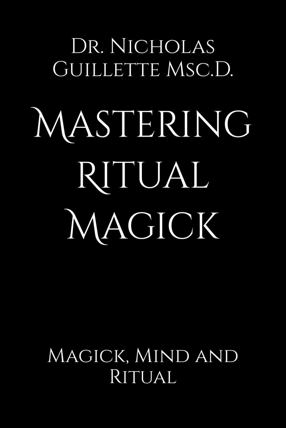 Mastering Ritual Magick: Magick, Mind and Ritual