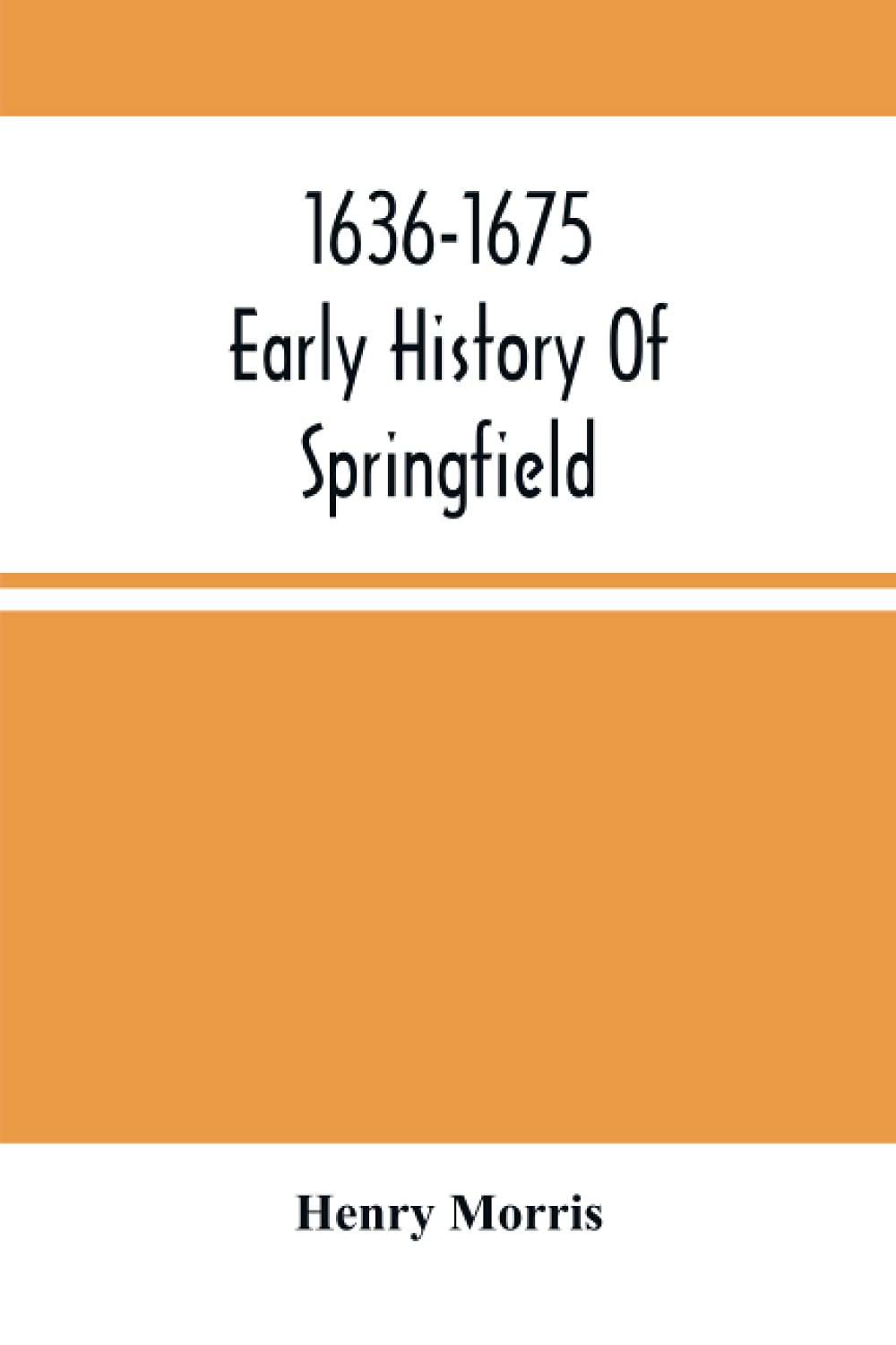 1636-1675; Early History Of Springfield: An Address Delivered October 16, 1875, On The Two