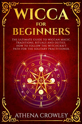 Wicca for Beginners: The Ultimate guide to Wiccan Magic, traditions, rituals and deities. How to follow the Witchcraft Path for the solitary practitioner. (English Edition)