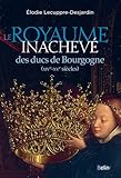  Le Royaume inachevé des ducs de Bourgogne: XIVe-XVe siècles