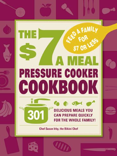 The $7 a Meal Pressure Cooker Cookbook: 301 Delicious Meals