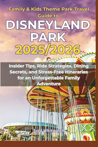 Family & Kids Theme Park Travel Guide to Disneyland Park 2025/2026: Insider Tips, Ride Strategies, Dining Secrets, and Stress-Free Itineraries for an Unforgettable Family Adventure
