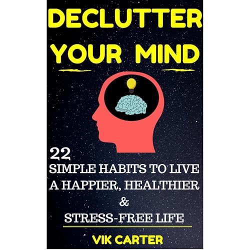 Declutter Your Mind Now - 22 Simple Habits To Declutter Your Mind & Live A Happier, Healthier And Stress-Free Life Audiol
