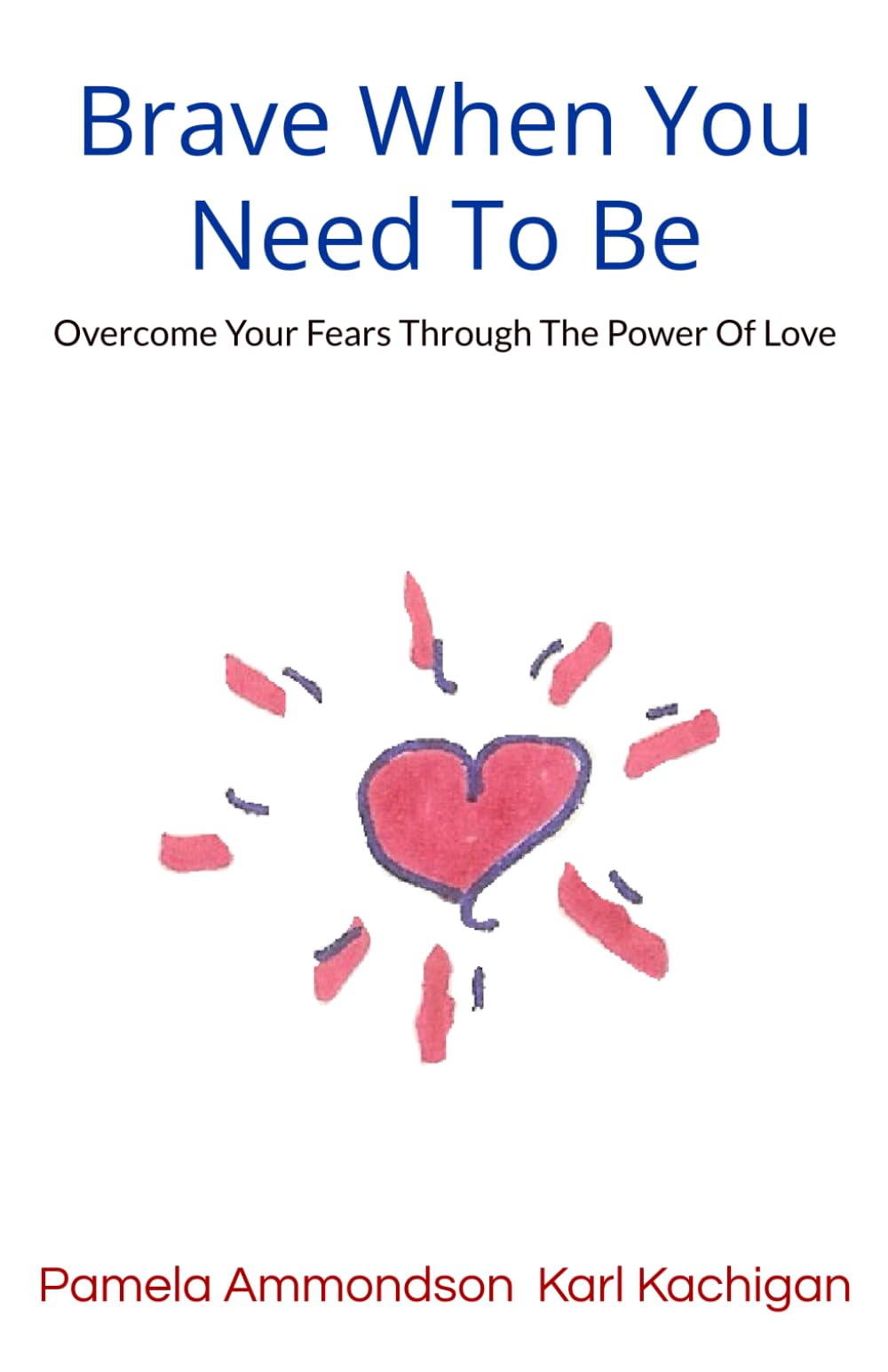 Brave When You Need To Be: Overcome Your Fears Through The Power Of Love