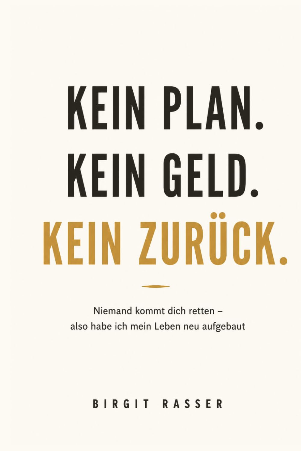Kein Plan. Kein Geld. Kein Zurück.: Niemand kommt dich retten - also hab ich mein Leben neu aufgebaut (Trilogie der Selbstbestimmung)