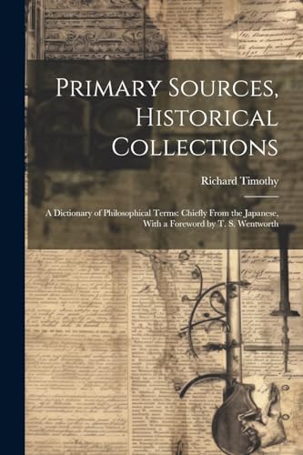 Primary Sources, Historical Collections: A Dictionary of Philosophical Terms: Chiefly From the Japanese, With a Foreword by T. S. Wentworth