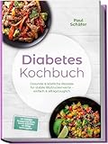 Diabetes Kochbuch: Gesunde & köstliche Rezepte für stabile Blutzuckerwerte – einfach & alltagstauglich– inkl. Frühstück, Hauptgerichte, Snacks, Desserts & Getränke – mit 30-Tage-Ernährungsplan