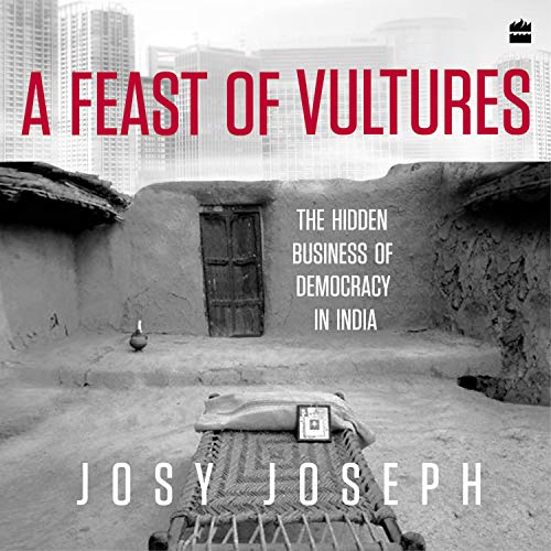 Josy Joseph A Feast of Vultures - The Hidden Business of Democracy in India